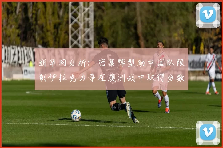 新华网分析：密集阵型助中国队限制伊拉克力争在澳洲战中取得分数