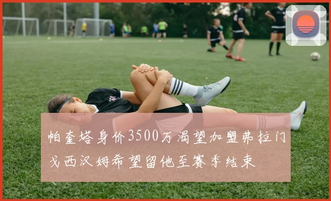 帕奎塔身价3500万渴望加盟弗拉门戈西汉姆希望留他至赛季结束
