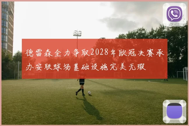 德雷森全力争取2028年欧冠决赛承办安联球场基础设施完美无瑕