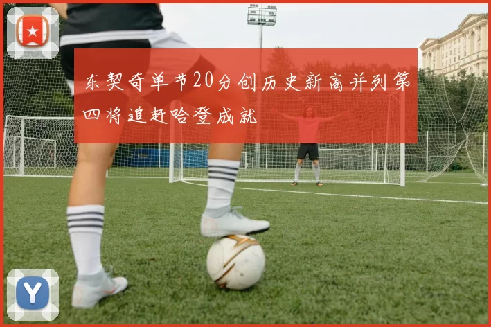 东契奇单节20分创历史新高并列第四将追赶哈登成就