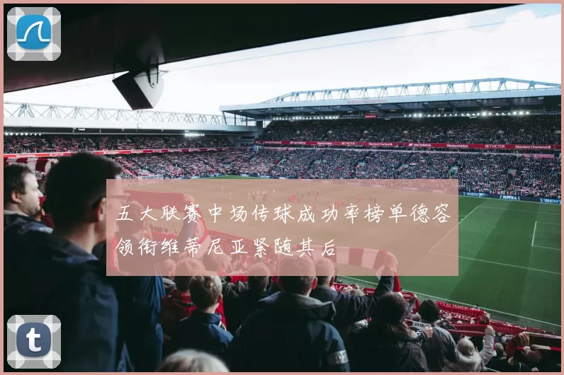 五大联赛中场传球成功率榜单德容领衔维蒂尼亚紧随其后